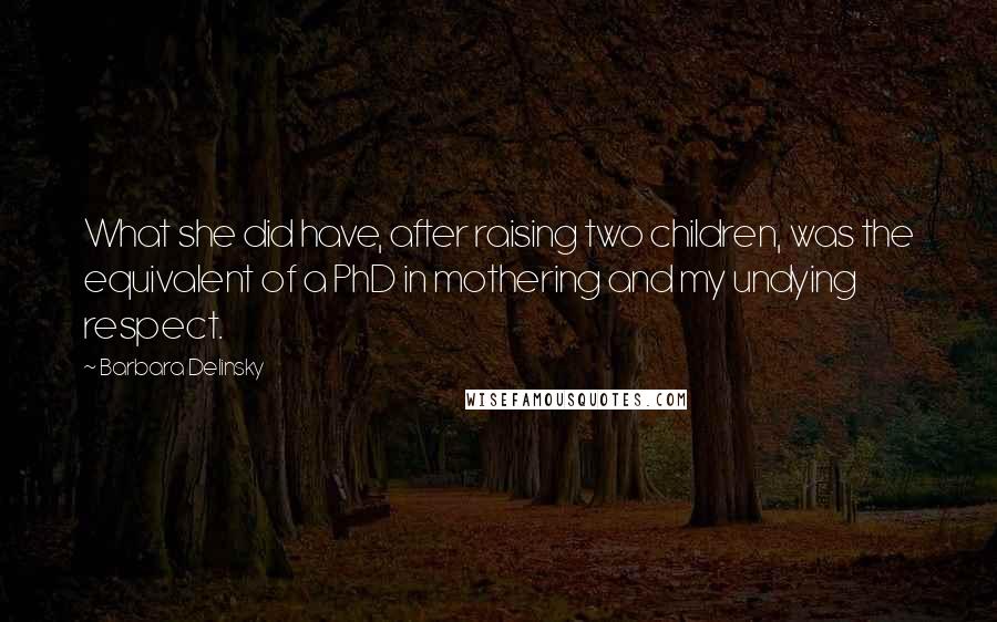 Barbara Delinsky Quotes: What she did have, after raising two children, was the equivalent of a PhD in mothering and my undying respect.