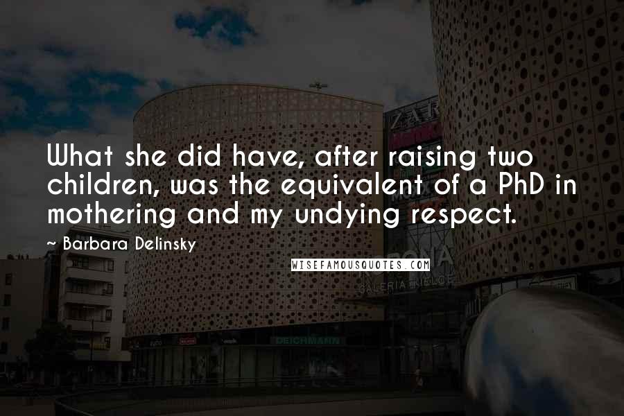 Barbara Delinsky Quotes: What she did have, after raising two children, was the equivalent of a PhD in mothering and my undying respect.