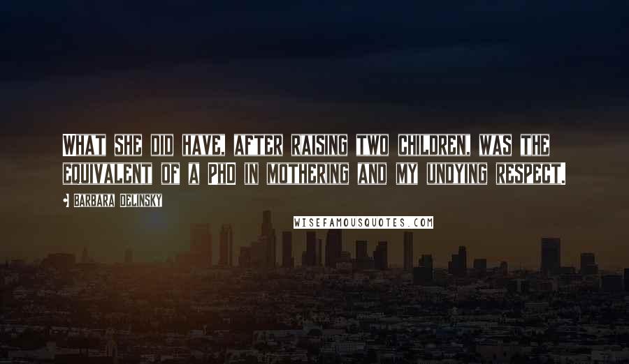 Barbara Delinsky Quotes: What she did have, after raising two children, was the equivalent of a PhD in mothering and my undying respect.