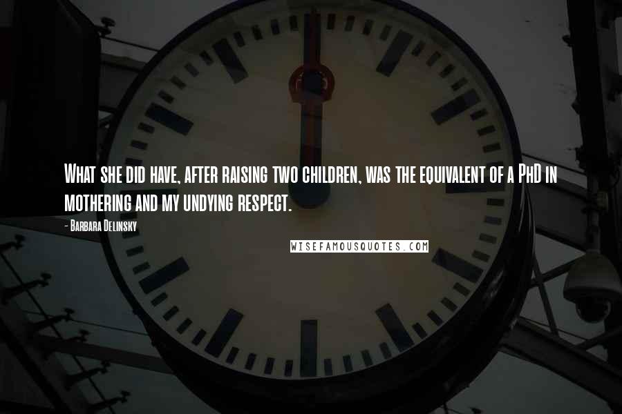 Barbara Delinsky Quotes: What she did have, after raising two children, was the equivalent of a PhD in mothering and my undying respect.