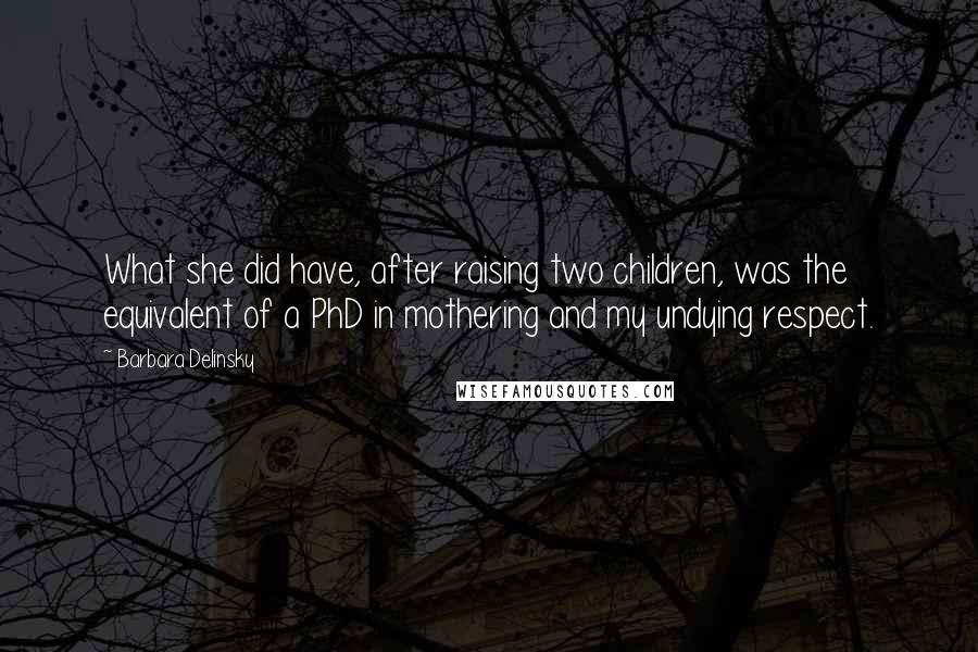 Barbara Delinsky Quotes: What she did have, after raising two children, was the equivalent of a PhD in mothering and my undying respect.