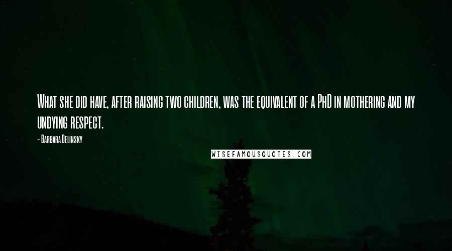 Barbara Delinsky Quotes: What she did have, after raising two children, was the equivalent of a PhD in mothering and my undying respect.