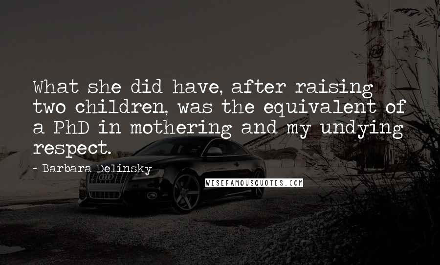 Barbara Delinsky Quotes: What she did have, after raising two children, was the equivalent of a PhD in mothering and my undying respect.