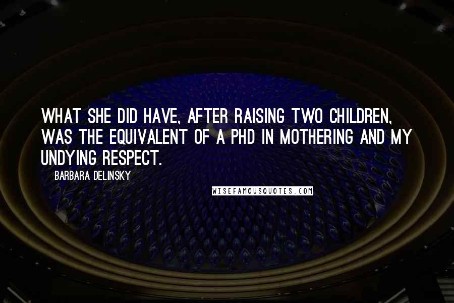 Barbara Delinsky Quotes: What she did have, after raising two children, was the equivalent of a PhD in mothering and my undying respect.