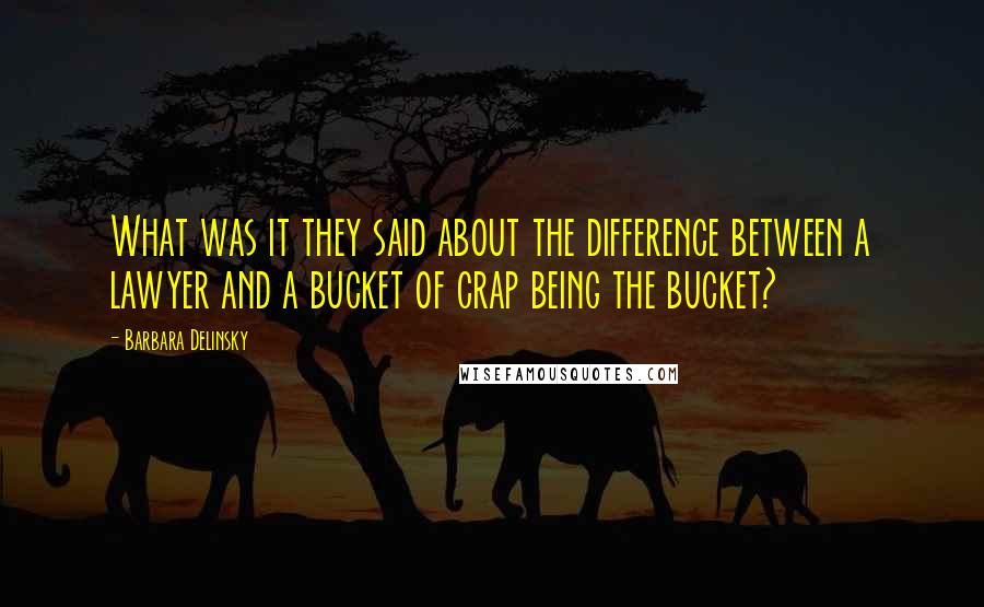 Barbara Delinsky Quotes: What was it they said about the difference between a lawyer and a bucket of crap being the bucket?