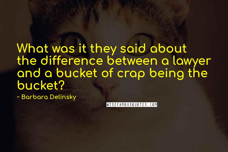 Barbara Delinsky Quotes: What was it they said about the difference between a lawyer and a bucket of crap being the bucket?