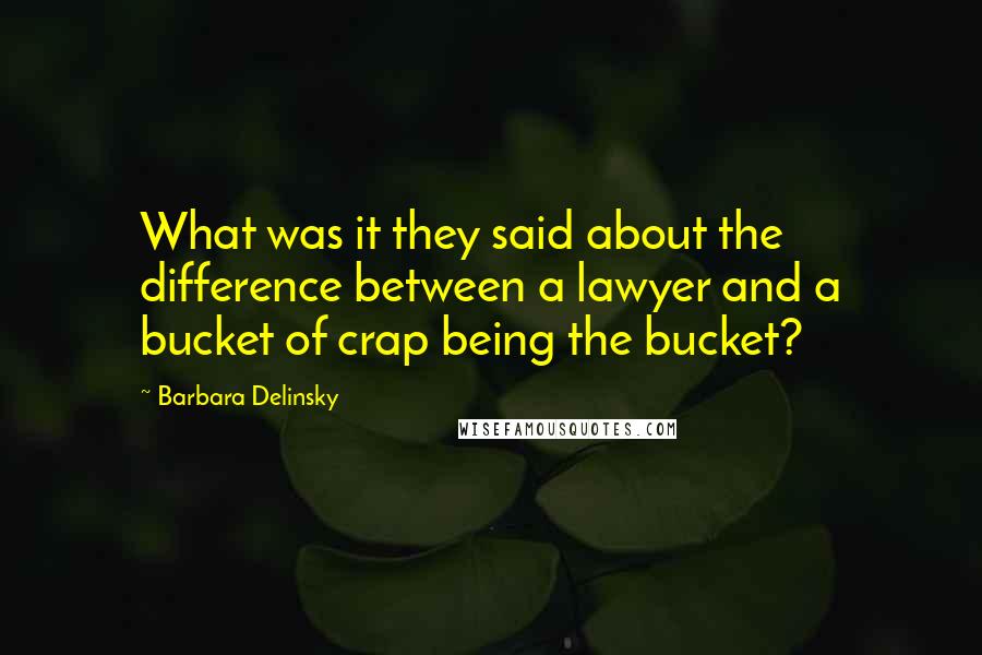 Barbara Delinsky Quotes: What was it they said about the difference between a lawyer and a bucket of crap being the bucket?