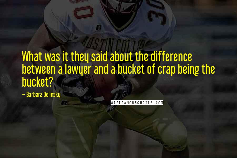 Barbara Delinsky Quotes: What was it they said about the difference between a lawyer and a bucket of crap being the bucket?