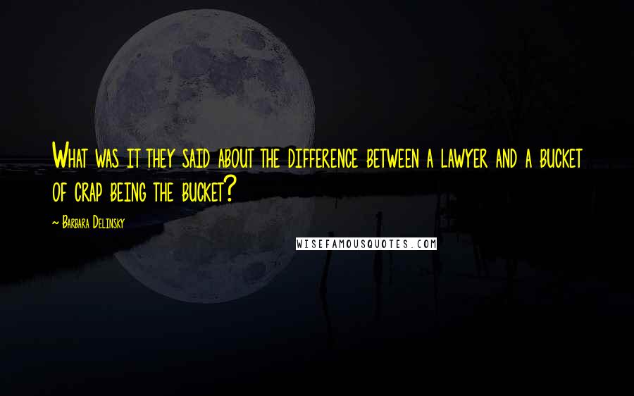 Barbara Delinsky Quotes: What was it they said about the difference between a lawyer and a bucket of crap being the bucket?