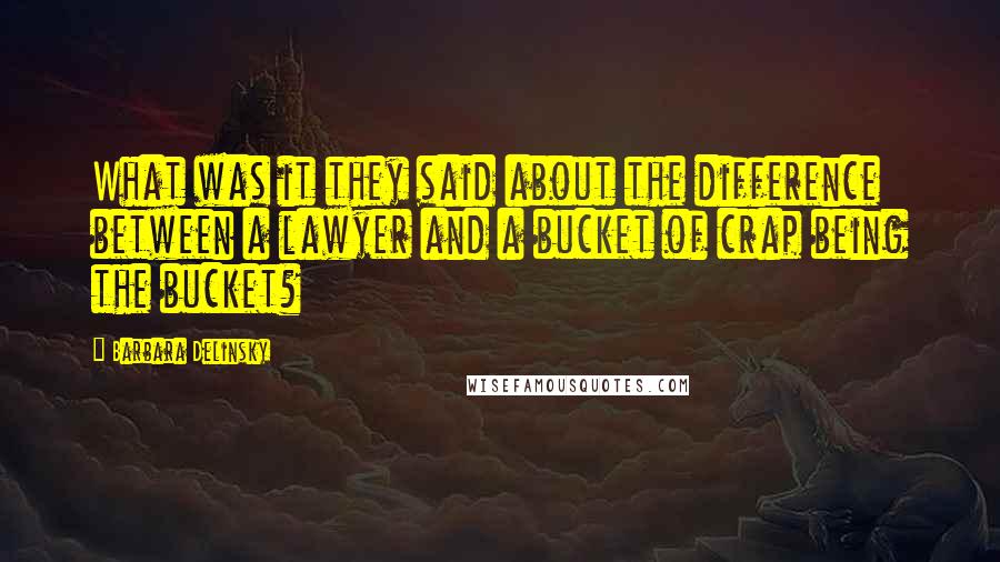 Barbara Delinsky Quotes: What was it they said about the difference between a lawyer and a bucket of crap being the bucket?