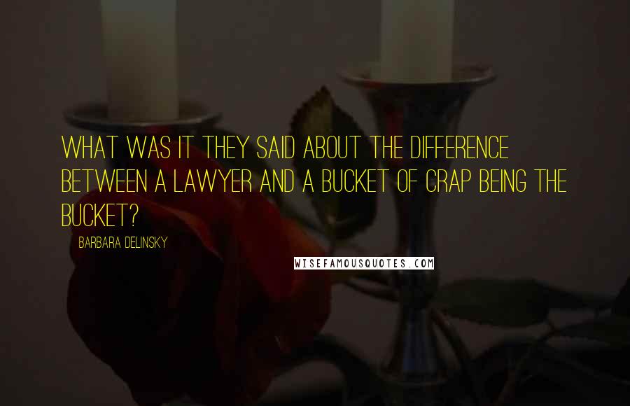 Barbara Delinsky Quotes: What was it they said about the difference between a lawyer and a bucket of crap being the bucket?