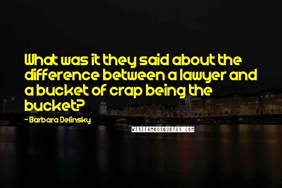 Barbara Delinsky Quotes: What was it they said about the difference between a lawyer and a bucket of crap being the bucket?