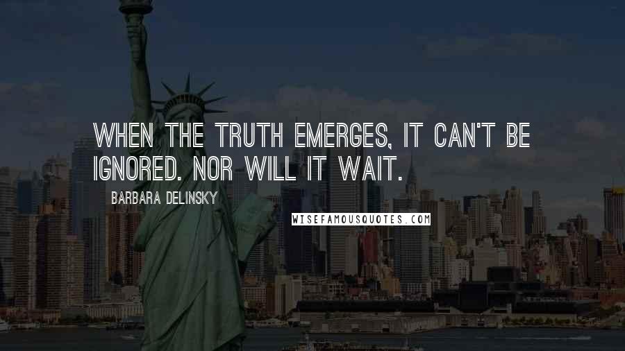 Barbara Delinsky Quotes: When the truth emerges, it can't be ignored. Nor will it wait.