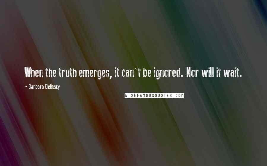 Barbara Delinsky Quotes: When the truth emerges, it can't be ignored. Nor will it wait.
