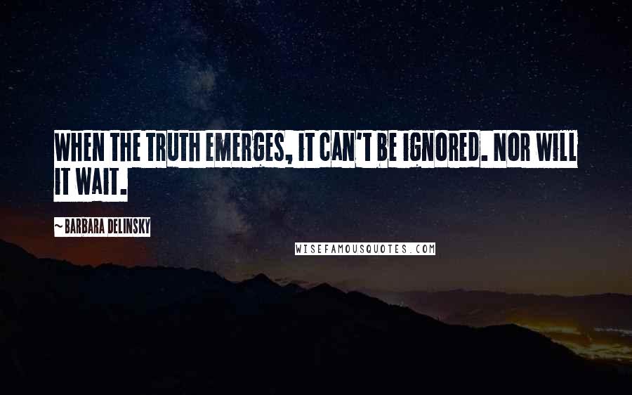 Barbara Delinsky Quotes: When the truth emerges, it can't be ignored. Nor will it wait.