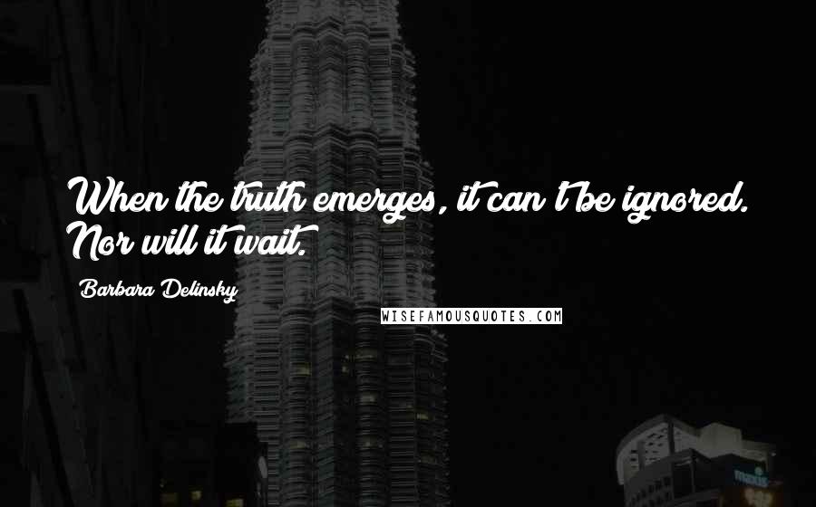 Barbara Delinsky Quotes: When the truth emerges, it can't be ignored. Nor will it wait.