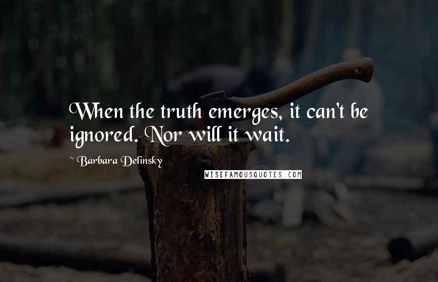 Barbara Delinsky Quotes: When the truth emerges, it can't be ignored. Nor will it wait.