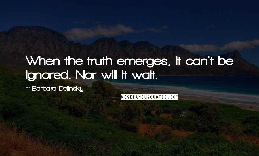 Barbara Delinsky Quotes: When the truth emerges, it can't be ignored. Nor will it wait.