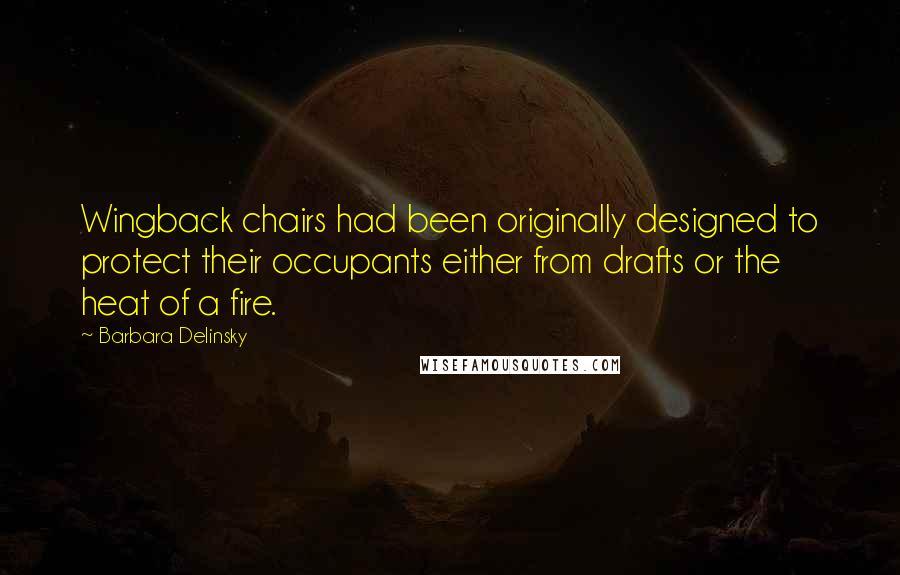 Barbara Delinsky Quotes: Wingback chairs had been originally designed to protect their occupants either from drafts or the heat of a fire.