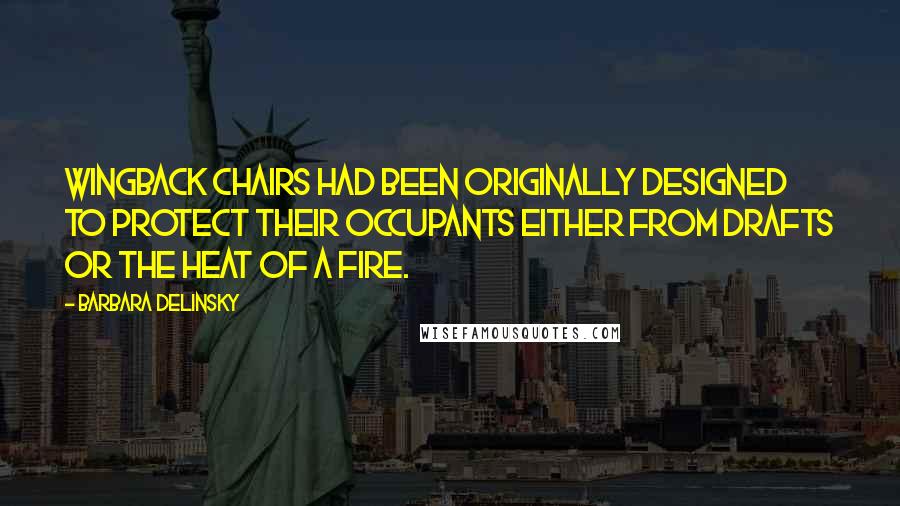 Barbara Delinsky Quotes: Wingback chairs had been originally designed to protect their occupants either from drafts or the heat of a fire.