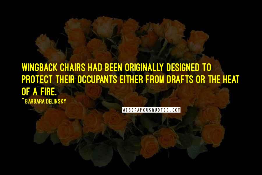 Barbara Delinsky Quotes: Wingback chairs had been originally designed to protect their occupants either from drafts or the heat of a fire.