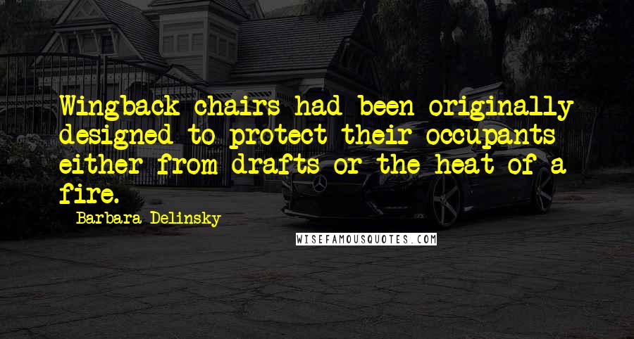 Barbara Delinsky Quotes: Wingback chairs had been originally designed to protect their occupants either from drafts or the heat of a fire.