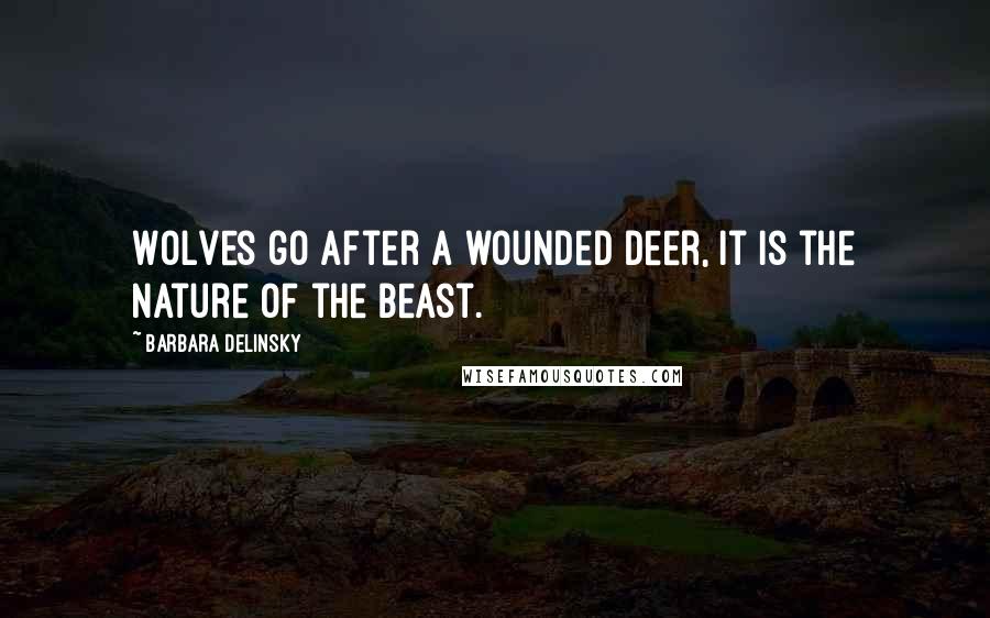 Barbara Delinsky Quotes: Wolves go after a wounded deer, it is the nature of the beast.