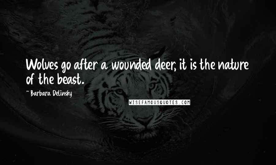 Barbara Delinsky Quotes: Wolves go after a wounded deer, it is the nature of the beast.