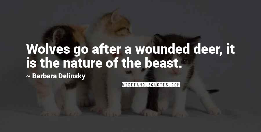 Barbara Delinsky Quotes: Wolves go after a wounded deer, it is the nature of the beast.