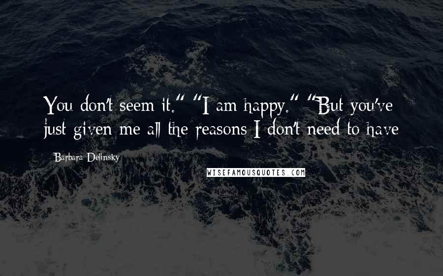 Barbara Delinsky Quotes: You don't seem it." "I am happy." "But you've just given me all the reasons I don't need to have