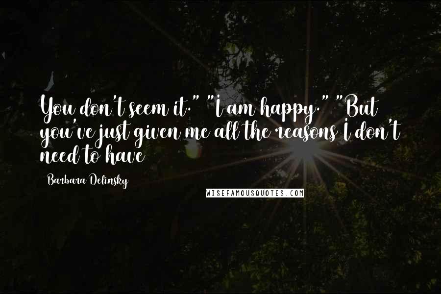 Barbara Delinsky Quotes: You don't seem it." "I am happy." "But you've just given me all the reasons I don't need to have