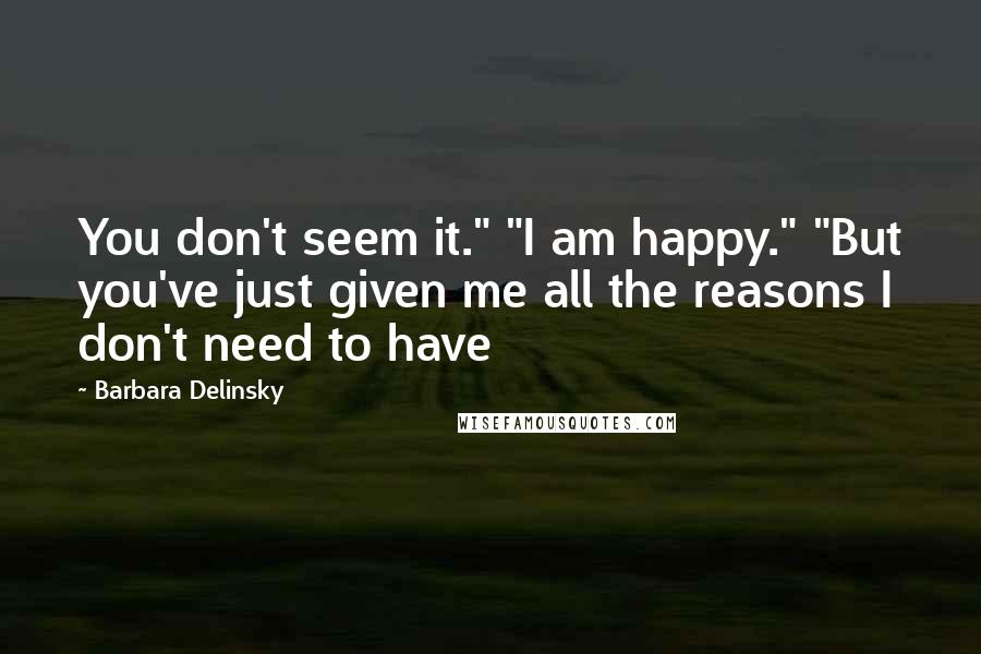 Barbara Delinsky Quotes: You don't seem it." "I am happy." "But you've just given me all the reasons I don't need to have