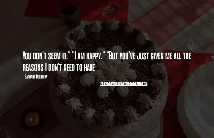 Barbara Delinsky Quotes: You don't seem it." "I am happy." "But you've just given me all the reasons I don't need to have