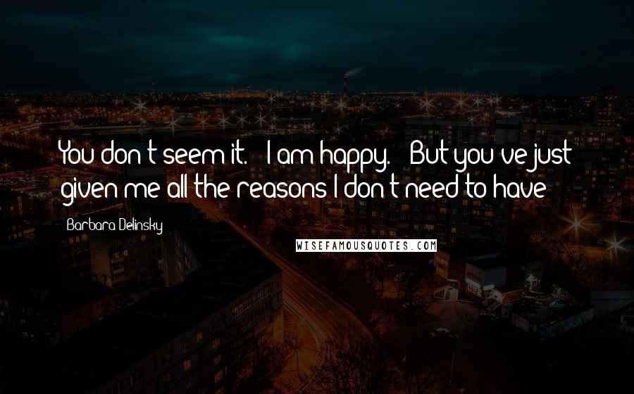 Barbara Delinsky Quotes: You don't seem it." "I am happy." "But you've just given me all the reasons I don't need to have