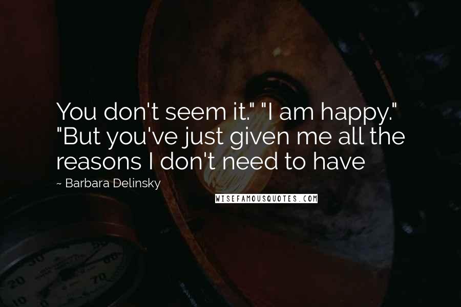 Barbara Delinsky Quotes: You don't seem it." "I am happy." "But you've just given me all the reasons I don't need to have