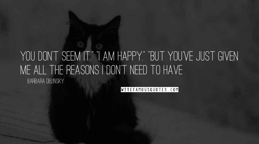 Barbara Delinsky Quotes: You don't seem it." "I am happy." "But you've just given me all the reasons I don't need to have