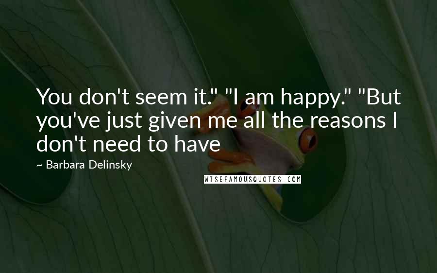 Barbara Delinsky Quotes: You don't seem it." "I am happy." "But you've just given me all the reasons I don't need to have