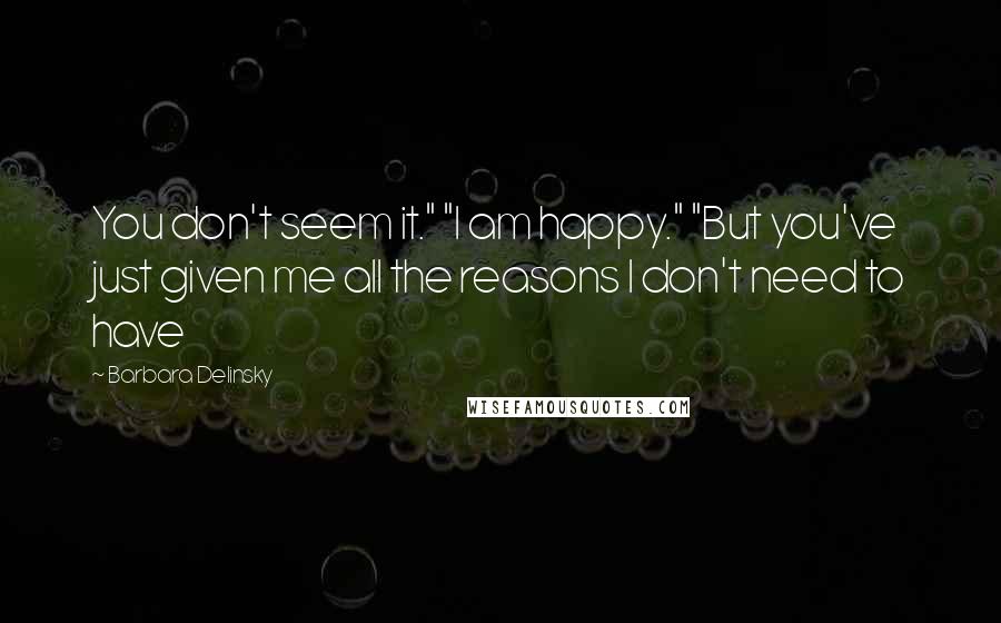 Barbara Delinsky Quotes: You don't seem it." "I am happy." "But you've just given me all the reasons I don't need to have