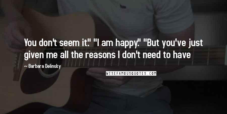 Barbara Delinsky Quotes: You don't seem it." "I am happy." "But you've just given me all the reasons I don't need to have