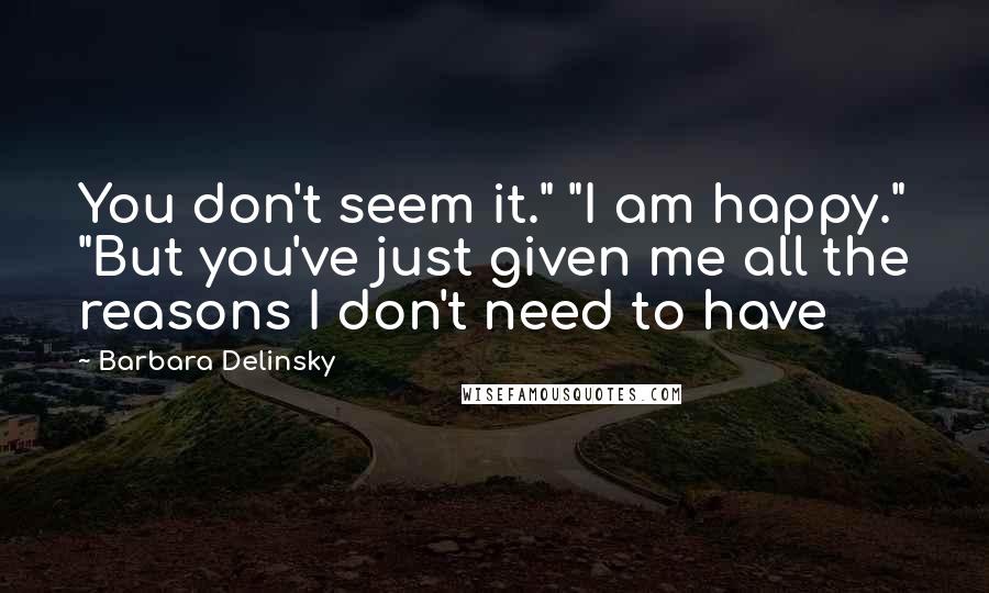 Barbara Delinsky Quotes: You don't seem it." "I am happy." "But you've just given me all the reasons I don't need to have