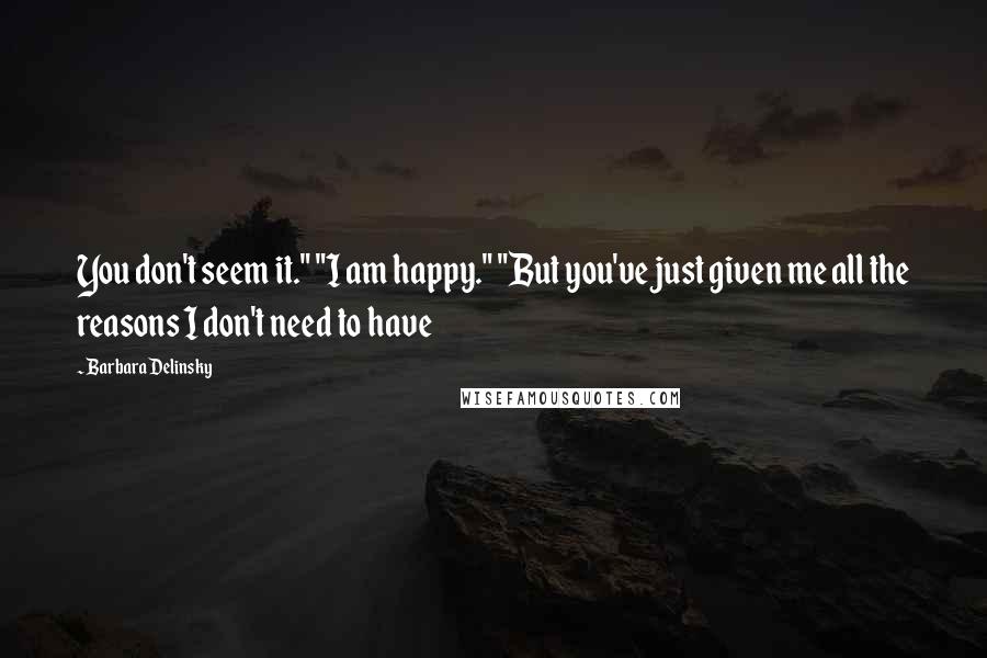 Barbara Delinsky Quotes: You don't seem it." "I am happy." "But you've just given me all the reasons I don't need to have