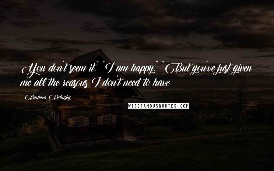 Barbara Delinsky Quotes: You don't seem it." "I am happy." "But you've just given me all the reasons I don't need to have