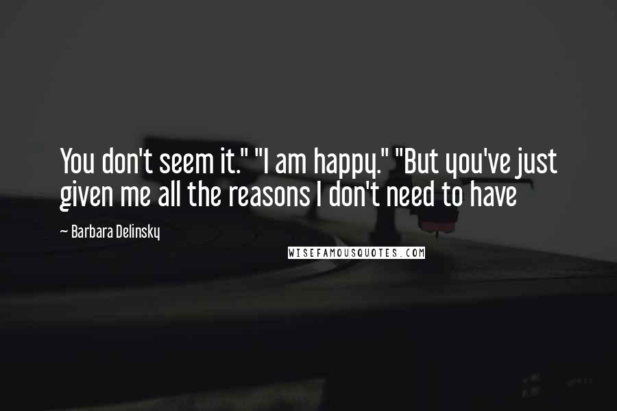 Barbara Delinsky Quotes: You don't seem it." "I am happy." "But you've just given me all the reasons I don't need to have