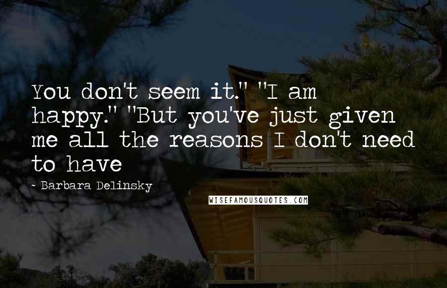 Barbara Delinsky Quotes: You don't seem it." "I am happy." "But you've just given me all the reasons I don't need to have