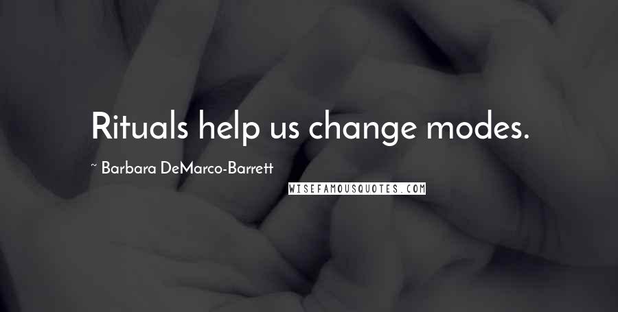 Barbara DeMarco-Barrett Quotes: Rituals help us change modes.
