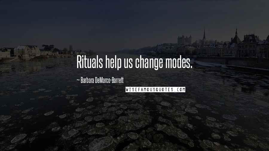 Barbara DeMarco-Barrett Quotes: Rituals help us change modes.