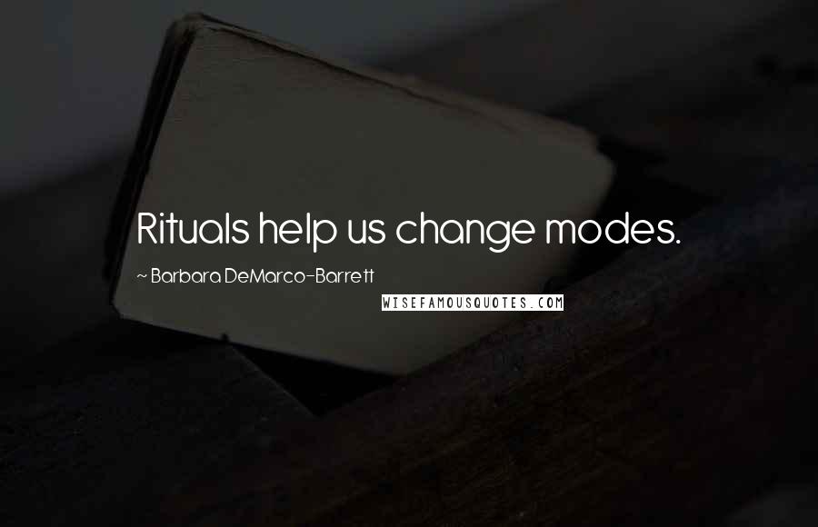 Barbara DeMarco-Barrett Quotes: Rituals help us change modes.