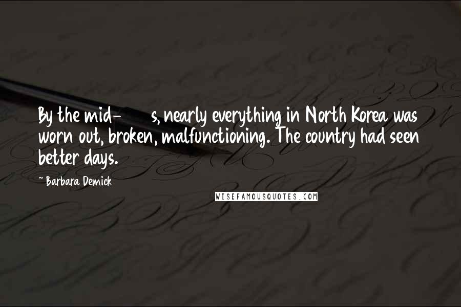Barbara Demick Quotes: By the mid-1990s, nearly everything in North Korea was worn out, broken, malfunctioning. The country had seen better days.