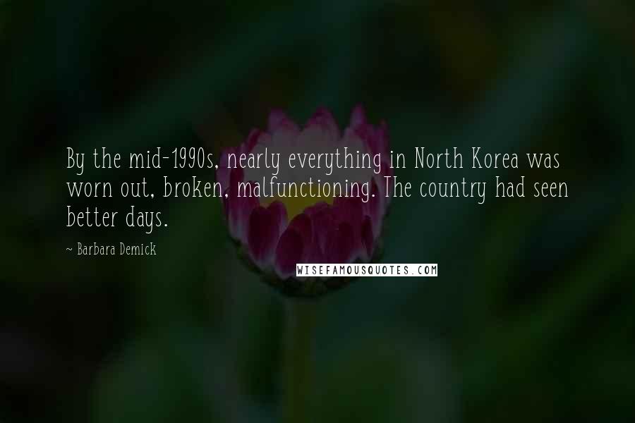 Barbara Demick Quotes: By the mid-1990s, nearly everything in North Korea was worn out, broken, malfunctioning. The country had seen better days.