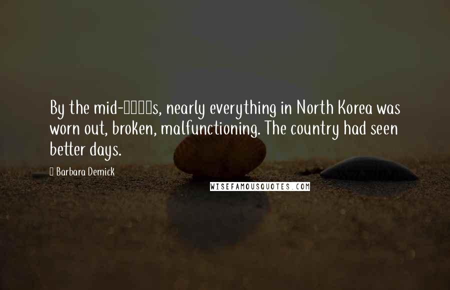 Barbara Demick Quotes: By the mid-1990s, nearly everything in North Korea was worn out, broken, malfunctioning. The country had seen better days.